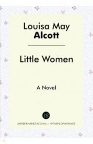 Little Women. A Novel / Alcott Louisa May