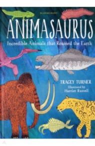 Animasaurus. Incredible Animals that Roamed the Earth / Turner Tracey