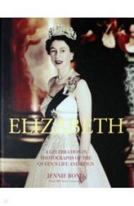 Elizabeth. A Celebration in Photographs of the Queen's Life and Reign / Bond Jennie