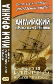 Английский с Рафаэлем Сабатини. Одиссея капитана Блада. На службе у трех королей / Сабатини Рафаэль