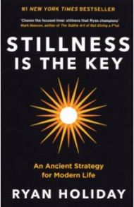 Stillness is the Key. An Ancient Strategy for Modern Life / Holiday Ryan