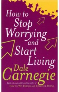 How To Stop Worrying And Start Living / Carnegie Dale