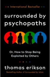 Surrounded by Psychopaths. Or, How to Stop Being Exploited by Others / Erikson Thomas