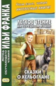 Легкое чтение на турецком языке. Сказки о Кельоглане / Бакулова Марина Георгиевна, Мансурова Оксана Юрьевна