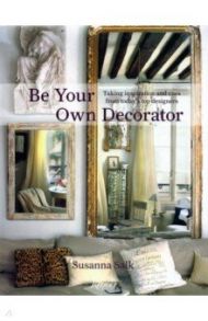 Be Your Own Decorator. Taking Inspiration and Cues From Today's Top Designers / Salk Susanna