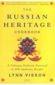 The Russian Heritage Cookbook. A Culinary Tradition in Over 400 Recipes / Visson Lynn