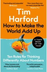 How to Make the World Add Up. Ten Rules for Thinking Differently About Numbers / Harford Tim