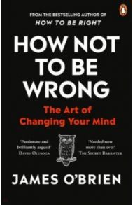 How Not To Be Wrong. The Art of Changing Your Mind / O`Brien James