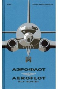 Aeroflot - Fly Soviet. A Visual History / Vandermueren Bruno