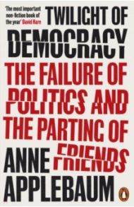 Twilight of Democracy. The Failure of Politics and the Parting of Friends / Applebaum Anne