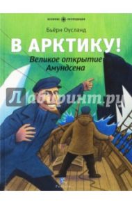 В Арктику! Великое открытие Амундсена / Оусланд Бьёрн