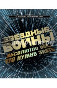 Звёздные Войны:  абсолютно всё, что нужно знать / Брэй Адам, Доуэрти Кэрри, Когг Майкл, Ортон Коул