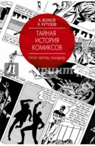 Тайная история комиксов: Герои. Авторы. Скандалы / Волков Алексей, Кутузов Кирилл