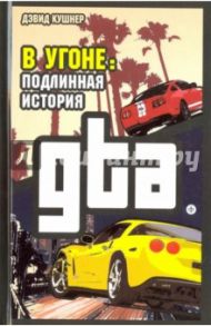 В угоне. Подлинная история GTA / Кушнер Дэвид