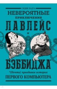 Невероятные приключения Лавлейс и Бэббиджа. (Почти) правдивая история первого компьютера / Падуа Сидни