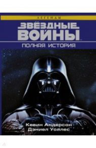 Звёздные войны. Полная история / Уоллес Дэниел, Андерсон Кевин Дж.