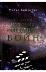 Тайная история "Звездных войн". Искусство создания современного эпоса / Камински Майкл