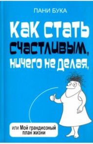 Как стать счастливым, ничего не делая, или Мой грандиозный план жизни / Бука Пани