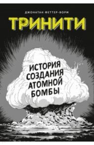 Тринити. История создания атомной бомбы / Феттер-Ворм Джонатан