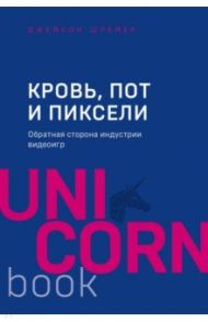 Кровь, пот и пиксели. Обратная сторона индустрии видеоигр / Шрейер Джейсон