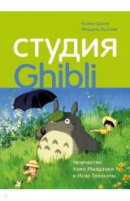 Студия Ghibli: творчество Хаяо Миядзаки и Исао Такахаты / Оделл Колин, Ле Блан Мишель