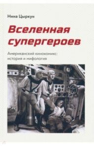 Вселенная супергероев. Американский кинокомикс. История и мифология / Цыркун Нина Александровна