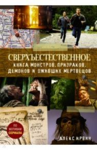 Сверхъестественное. Книга монстров, призраков, демонов и оживших мертвецов / Ирвин Алекс