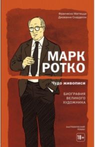 Марк Ротко. Чудо живописи. Биография великого художника / Маттецци Франческо, Скарделли Джованни