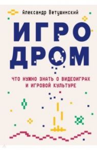 Игродром. Что нужно знать о видеоиграх и игровой культуре / Ветушинский Александр Сергеевич