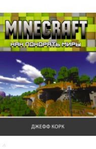 Minecraft. Как покорять миры / Корк Джефф