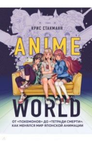 Anime World. От "Покемонов" до "Тетради смерти". Как менялся мир японской анимации / Стакманн Крис