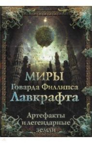 Миры Говарда Филлипса Лавкрафта. Артефакты и легендарные земли / Агеев Артем, Купцов Юрий, Лотерман Алексей