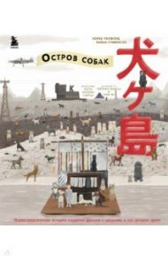 The Wes Anderson Collection. "Остров собак". Иллюстрированная история создания фильма / Стивенсон Райан, Уилфорд Лорен