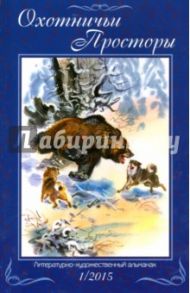 Охотничьи просторы. Литературно-художественный альманах. Книга 1 (81) 2015 г. / Кайков Альберт, Липилин Владимир Александрович, Приходько Виктор Яковлевич