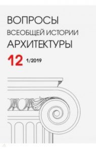 Вопросы всеобщей истории архитектуры № 12 (1/2019) / Бондаренко Игорь Андреевич, Ванеян Степан Сергеевич, Мурадов Руслан Гельдыевич