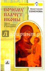 Почему плачут иконы. Чудеса мироточения и обновлен / Семенова Анастасия Николаевна