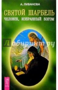 Святой Шарбель. Человек, избранный Богом / Ливанова Александра Николаевна