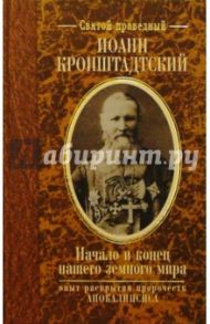 Начало и конец нашего земного мира. Опыт раскрытия пророчеств Апокалипсиса / Святой праведный Иоанн Кронштадтский