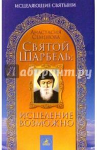 Святой Шарбель: исцеление возможно / Семенова Анастасия Николаевна