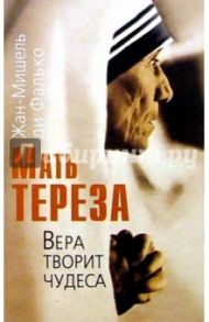 Мать Тереза. Вера творит чудеса / Ди Фалько Жан-Мишель