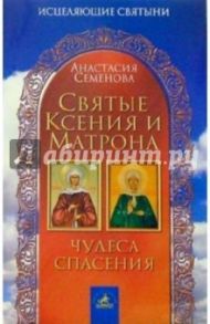 Святые Ксения и Матрона: Чудеса спасения / Семенова Анастасия Николаевна