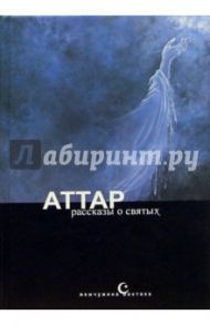 Фарид ад-дин Аттар. Тазкират ал-аулийа, или Рассказы о святых / Аттар Фарид ад-дин