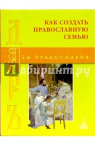 Как создать православную семью. 250 мудрых советов мужу и жене / Щеголева Екатерина Васильевна