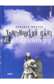 Христианский  джаз. Нерелигиозные размышления на темы христианской духовности / Миллер Дональд