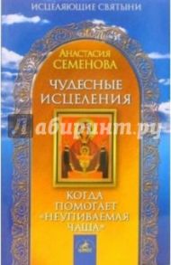 Чудесные исцеления: Когда помогает "Неупиваемая чаша" / Семенова Анастасия Николаевна