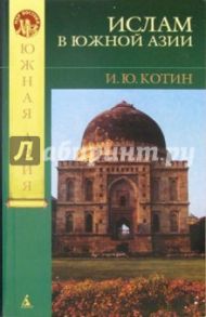 Ислам в Южной Азии: мечом и молитвой / Котин И.