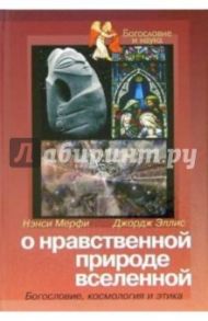 О нравственной природе вселенной: Богословие, космология и этика / Мерфи Нэнси, Эллис Джордж