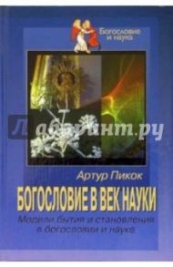 Богословие в век науки. Модели бытия и становления в богословии и науке / Пикок Артур