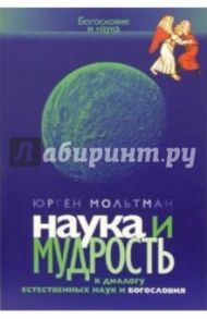 Наука и мудрость. К диалогу естественных наук и богословия / Мольтман Юрген