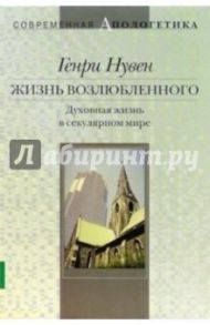 Жизнь возлюбленного. Духовная жизнь в секулярном мире / Нувен Генри